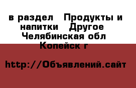  в раздел : Продукты и напитки » Другое . Челябинская обл.,Копейск г.